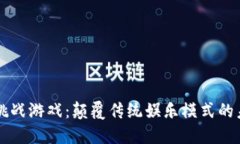 区块链挑战游戏：颠覆传统娱乐模式的未来玩乐