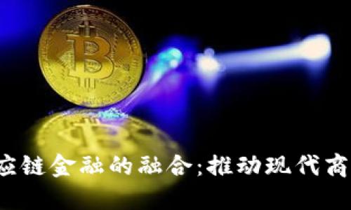  区块链与供应链金融的融合：推动现代商业变革的未来