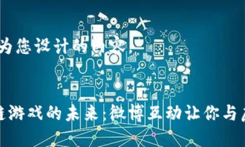 好的，下面是我为您设计的内容。


探索腾讯区块链游戏的未来：微博互动让你与虚拟世界相连接
