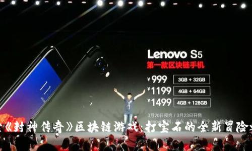 探索《封神传奇》区块链游戏：打宝石的全新冒险之旅