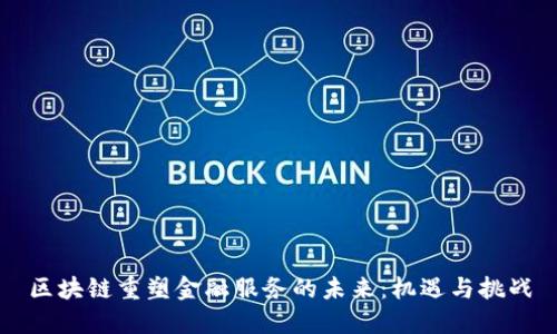 区块链重塑金融服务的未来：机遇与挑战
