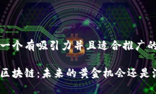 思考一个有吸引力并且适合推广的优秀

金融区块链：未来的黄金机会还是泡沫？