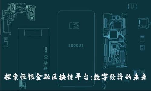 探索恒银金融区块链平台：数字经济的未来