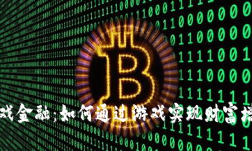 商界区块链游戏金融：如何通过游戏实现财富增值与资产管理