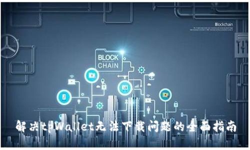 解决tpWallet无法下载问题的全面指南