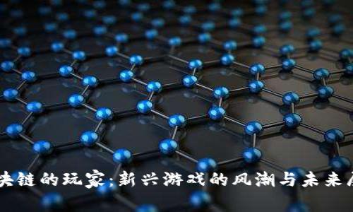 区块链的玩家：新兴游戏的风潮与未来展望